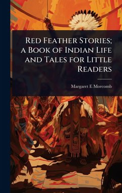 Red Feather Stories; a Book of Indian Life and Tales for Little Readers - Morcomb, Margaret E