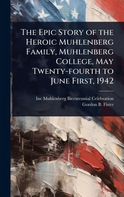 The Epic Story of the Heroic Muhlenberg Family, Muhlenberg College, May Twenty-fourth to June First, 1942 - Muhlenberg Bicentennial Celebration; Fister, Gordon B