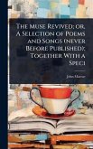 The Muse Revived; or, A Selection of Poems and Songs (never Before Published); Together With a Speci