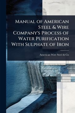 Manual of American Steel & Wire Company's Process of Water Purification With Sulphate of Iron - Steel & Co, American Wire