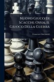 Nuovo Giuco Di Scacchi; Ossia, Il Giuoco Della Guerra Nuovo Giuco Di Scacchi; Ossia, Il Giuoco Della Guerra