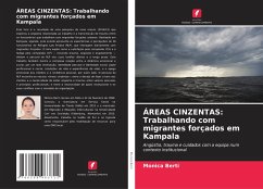 ÁREAS CINZENTAS: Trabalhando com migrantes forçados em Kampala - Berti, Monica ÁREAS CINZENTAS: Trabalhando com migrantes forçados em Kampala - Berti, Monica