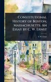 Constitutional History of Boston, Massachusetts. An Essay by C. W. Ernst