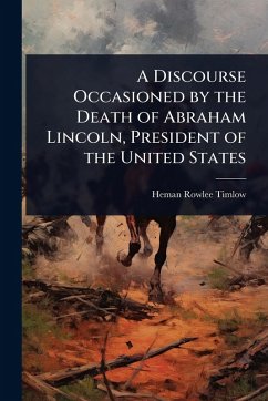 A Discourse Occasioned by the Death of Abraham Lincoln, President of the United States - Timlow, Heman Rowlee