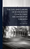 The Life and Labors of John Joseph Lynch, First Archbishop of Toronto The Life and Labors of John Joseph Lynch, First Archbishop of Toronto