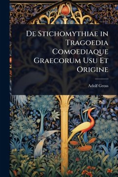 De Stichomythiae in Tragoedia Comoediaque Graecorum Usu Et Origine - Gross, Adolf