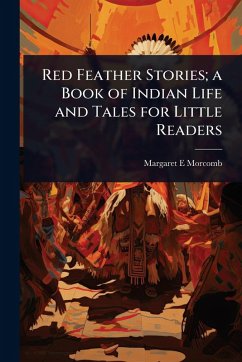 Red Feather Stories; a Book of Indian Life and Tales for Little Readers - Morcomb, Margaret E Red Feather Stories; a Book of Indian Life and Tales for Little Readers - Morcomb, Margaret E