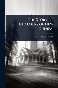 The Story of Chalmers of New Guinea; - Kelman, Janet Harvey