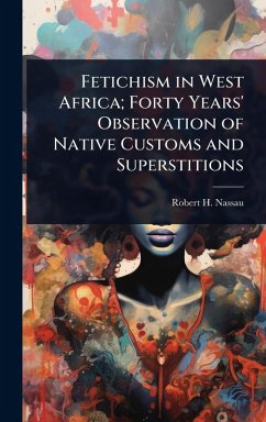 Cover Fetichism in West Africa; Forty Years' Observation of Native Customs and Superstitions