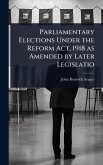 Parliamentary Elections Under the Reform Act, 1918 as Amended by Later Legislatio