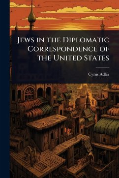 Jews in the Diplomatic Correspondence of the United States - Adler, Cyrus Jews in the Diplomatic Correspondence of the United States - Adler, Cyrus