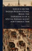 Service on the Indian Reservations, Being the Experiences of a Special Indian Agent for Various Trib
