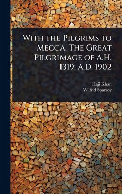 With the Pilgrims to Mecca. The Great Pilgrimage of A.H. 1319; A.D. 1902 - Khan, Haji; Sparroy, Wilfrid