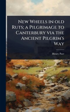 New Wheels in old Ruts; a Pilgrimage to Canterbury via the Ancient Pilgrim's Way - Parr, Henry