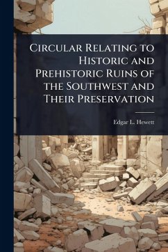 Circular Relating to Historic and Prehistoric Ruins of the Southwest and Their Preservation - Hewett, Edgar L
