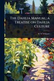 The Dahlia Manual; a Treatise on Dahlia Culture The Dahlia Manual; a Treatise on Dahlia Culture