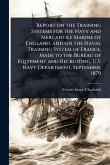 Report on the Training Systems for the Navy and Mercantile Marine of England, and on the Naval Training System of France, Made to the Bureau of Equipment and Recruiting, U.S. Navy Department, September, 1879 Report on the Training Systems for the Navy and Mercantile Marine of England, and on the Naval Training System of France, Made to the Bureau of Equipment and Recruiting, U.S. Navy Department, September, 1879
