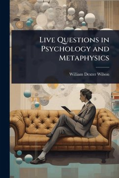 Live Questions in Psychology and Metaphysics - Wilson, William Dexter
