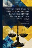 Foster's First Book of Practice at Common law, in Equity and Under the Codes. With Forms