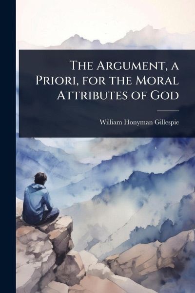 The Argument, a Priori, for the Moral Attributes of God The Argument, a Priori, for the Moral Attributes of God