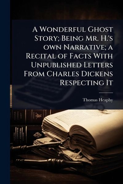 A Wonderful Ghost Story; Being Mr. H.'s own Narrative; a Recital of Facts With Unpublished Letters From Charles Dickens Respecting It A Wonderful Ghost Story; Being Mr. H.'s own Narrative; a Recital of Facts With Unpublished Letters From Charles Dickens Respecting It