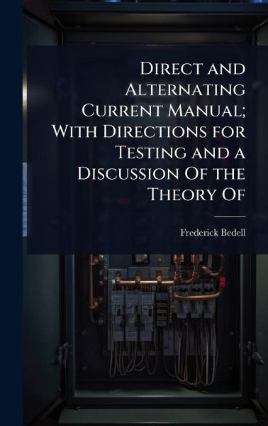 Direct and Alternating Current Manual; With Directions for Testing and a Discussion Of the Theory Of Direct and Alternating Current Manual; With Directions for Testing and a Discussion Of the Theory Of