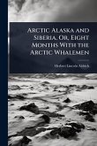 Arctic Alaska and Siberia, Or, Eight Months With the Arctic Whalemen Arctic Alaska and Siberia, Or, Eight Months With the Arctic Whalemen