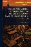The Life and Letters of George William Frederick, Fourth Earl of Clarendon, K. G., G. C. B