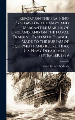 Report on the Training Systems for the Navy and Mercantile Marine of England, and on the Naval Training System of France, Made to the Bureau of Equipment and Recruiting, U.S. Navy Department, September, 1879 - Chadwick, French Ensor