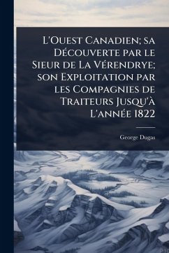 Cover L'Ouest Canadien; sa DÃ(c)couverte par le Sieur de La VÃ(c)rendrye; son Exploitation par les Compagnies de Traiteurs Jusqu'Ã L'annÃ(c)e 1822