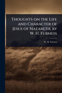 Thoughts on the Life and Character of Jesus of Nazareth, by W. H. Furness - Furness, W H