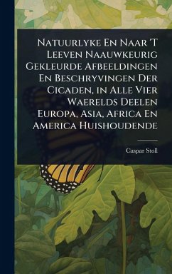 Natuurlyke En Naar 'T Leeven Naauwkeurig Gekleurde Afbeeldingen En Beschryvingen Der Cicaden, in Alle Vier Waerelds Deelen Europa, Asia, Africa En America Huishoudende - Stoll, Caspar