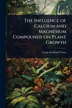 The Influence of Calcium and Magnesium Compounds on Plant Growth - Wyatt, Frank Archibald