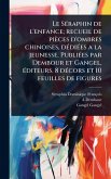 Le SÃ(c)raphin de l'enfance; recueil de pièces d'ombres chinoises, dÃ(c)diÃ(c)es a la jeunesse. PubliÃ(c)es par Dembour et Gangel, Ã(c)diteurs. 8 dÃ(c)cors et 10 feuilles de figures Le SÃ(c)raphin de l'enfance; recueil de pièces d'ombres chinoises, dÃ(c)diÃ(c)es a la jeunesse. PubliÃ(c)es par Dembour et Gangel, Ã(c)diteurs. 8 dÃ(c)cors et 10 feuilles de figures