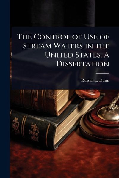 The Control of Use of Stream Waters in the United States. A Dissertation The Control of Use of Stream Waters in the United States. A Dissertation