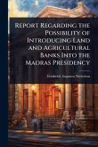 Report Regarding the Possibility of Introducing Land and Agricultural Banks Into the Madras Presidency
