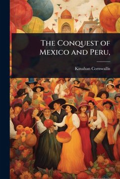 The Conquest of Mexico and Peru, - Cornwallis, Kinahan