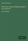 Histoire de Jacques-Bénigne Bossuet et de ses Oeuvres Histoire de Jacques-Bénigne Bossuet et de ses Oeuvres