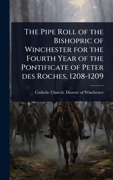 The Pipe Roll of the Bishopric of Winchester for the Fourth Year of the Pontificate of Peter des Roches, 1208-1209 The Pipe Roll of the Bishopric of Winchester for the Fourth Year of the Pontificate of Peter des Roches, 1208-1209