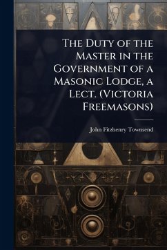 Cover The Duty of the Master in the Government of a Masonic Lodge, a Lect. (Victoria Freemasons)