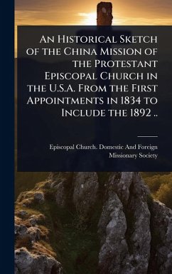 An Historical Sketch of the China Mission of the Protestant Episcopal Church in the U.S.A. From the First Appointments in 1834 to Include the 1892 ..