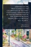 A Report of the Proceedings at the Celebration of the First Centennial Anniversary of the Incorporation of the Town of Buxton, Maine, Held at Buxton, Aug. 14, 1872 ..