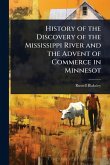 History of the Discovery of the Mississippi River and the Advent of Commerce in Minnesot History of the Discovery of the Mississippi River and the Advent of Commerce in Minnesot
