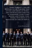 Horse Warranty. the law Relating to the Purchase, Sale, Letting and Hiring of Horses, and the Rights and Liabilities of Innkeepers, Livery Stable Keepers and Others, Using Horses, With Hints as to Procedure in Cases of Dispute