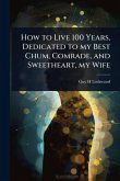 How to Live 100 Years, Dedicated to my Best Chum, Comrade, and Sweetheart, my Wife