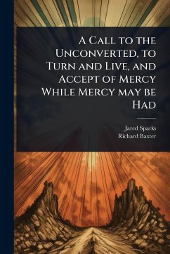 A Call to the Unconverted, to Turn and Live, and Accept of Mercy While Mercy may be Had - Sparks, Jared; Baxter, Richard