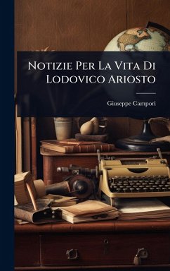 Notizie Per La Vita Di Lodovico Ariosto - Campori, Giuseppe