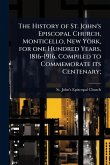 The History of St. John's Episcopal Church, Monticello, New York, for one Hundred Years, 1816-1916, Compiled to Commemorate its Centenary;