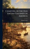 Charters or the Old Engish Colonies in America Charters or the Old Engish Colonies in America