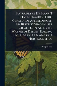 Natuurlyke En Naar 'T Leeven Naauwkeurig Gekleurde Afbeeldingen En Beschryvingen Der Cicaden, in Alle Vier Waerelds Deelen Europa, Asia, Africa En America Huishoudende - Stoll, Caspar
